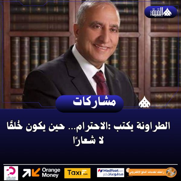 الطراونة يكتب :الاحترام… حين يكون خُلقًا لا شعارًا