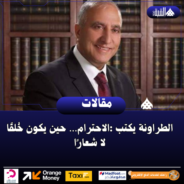 الطراونة يكتب :الاحترام… حين يكون خُلقًا لا شعارًا