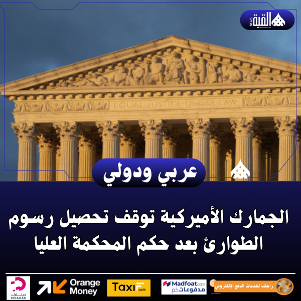 الجمارك الأميركية توقف تحصيل رسوم الطوارئ بعد حكم المحكمة العليا