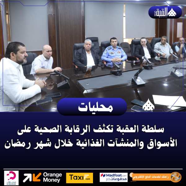 سلطة العقبة تكثف الرقابة الصحية على الأسواق والمنشآت الغذائية خلال شهر رمضان