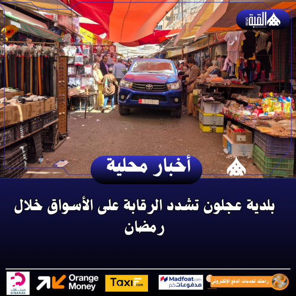 بلدية عجلون تشدد الرقابة على الأسواق خلال رمضان
