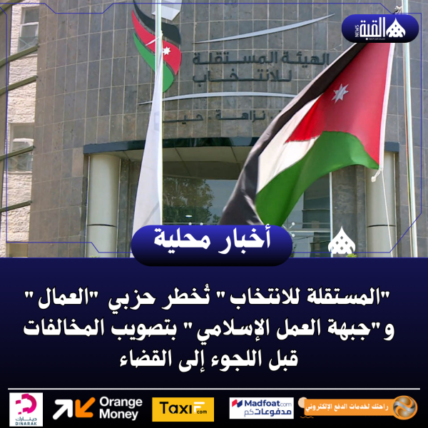 المستقلة للانتخاب تُخطر حزبي العمال وجبهة العمل الإسلامي بتصويب المخالفات قبل اللجوء إلى القضاء