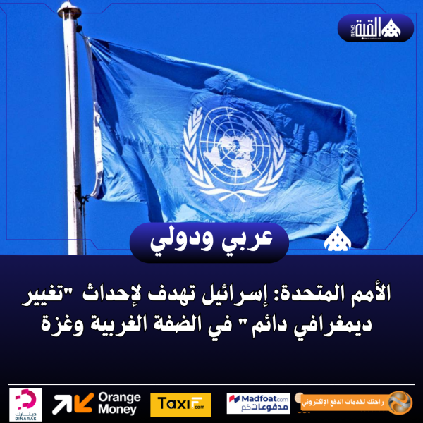 الأمم المتحدة: إسرائيل تهدف لإحداث تغيير ديمغرافي دائم في الضفة الغربية وغزة