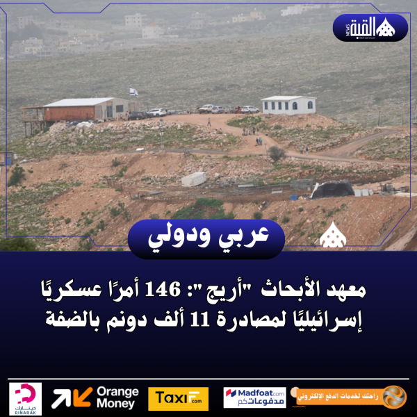 معهد الأبحاث أريج: 146 أمرًا عسكريًا إسرائيليًا لمصادرة 11 ألف دونم بالضفة