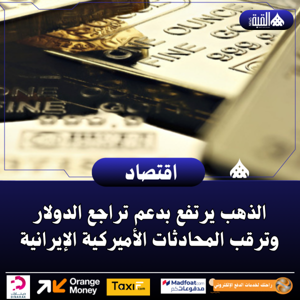الذهب يرتفع بدعم تراجع الدولار وترقب المحادثات الأميركية الإيرانية