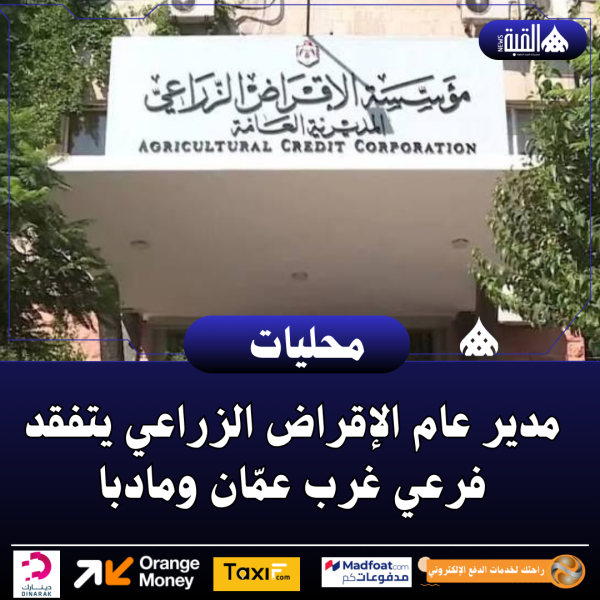 مدير عام الإقراض الزراعي يتفقد فرعي غرب عمّان ومادبا