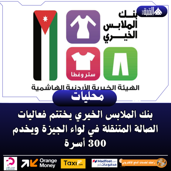 بنك الملابس الخيري يختتم فعاليات الصالة المتنقلة في لواء الجيزة ويخدم 300 أسرة