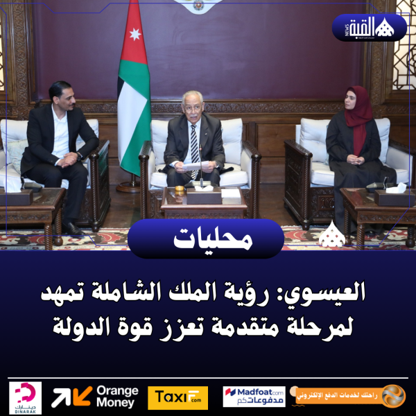 العيسوي: رؤية الملك الشاملة تمهد لمرحلة متقدمة تعزز قوة الدولة