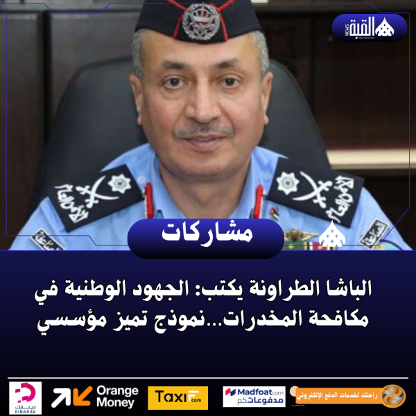 الباشا الطراونة يكتب: الجهود الوطنية في مكافحة المخدرات…نموذج تميز مؤسسي