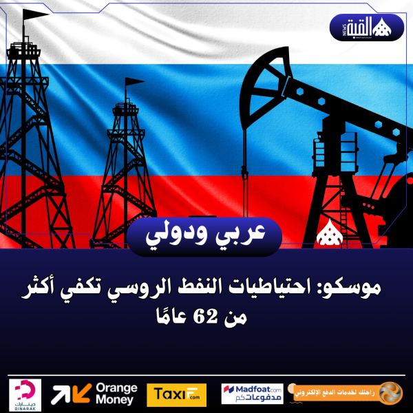 موسكو: احتياطيات النفط الروسي تكفي أكثر من 62 عامًا