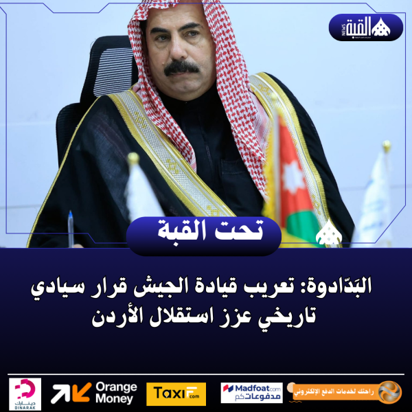 البَدّادوة: تعريب قيادة الجيش قرار سيادي تاريخي عزز استقلال الأردن