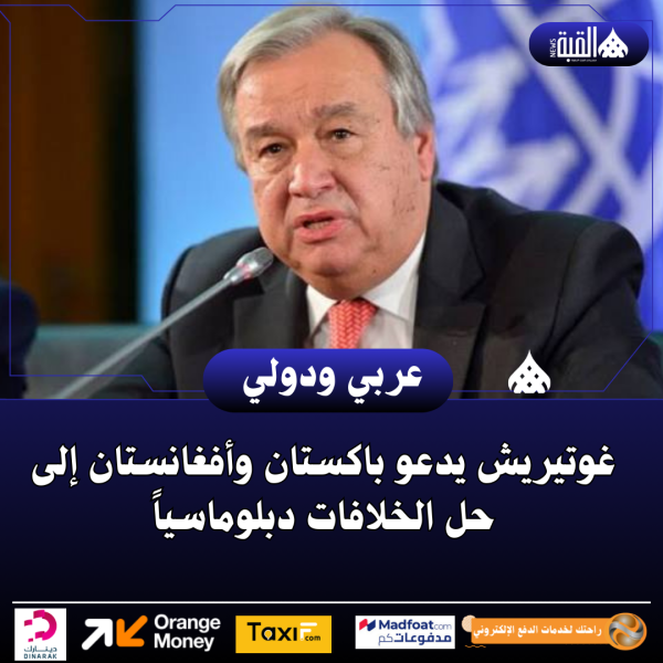 غوتيريش يدعو باكستان وأفغانستان إلى حل الخلافات دبلوماسياً