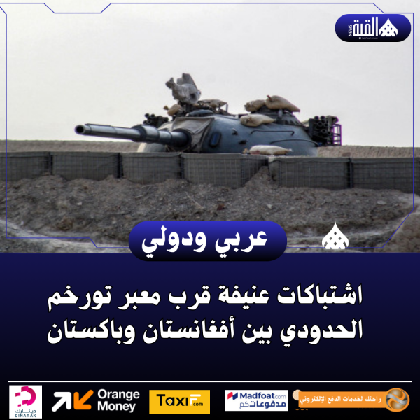 اشتباكات عنيفة قرب معبر تورخم الحدودي بين أفغانستان وباكستان