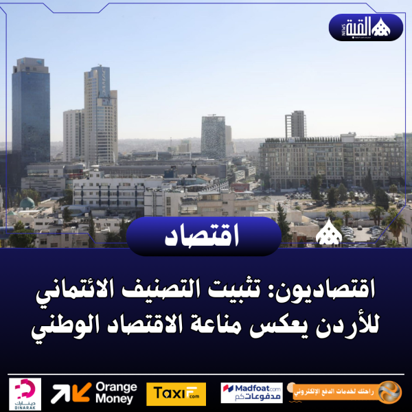 اقتصاديون: تثبيت التصنيف الائتماني للأردن يعكس مناعة الاقتصاد الوطني