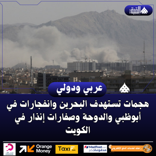 هجمات تستهدف البحرين وانفجارات في أبوظبي والدوحة وصفارات إنذار في الكويت