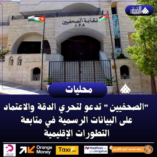 الصحفيين تدعو لتحري الدقة والاعتماد على البيانات الرسمية في متابعة التطورات الإقليمية