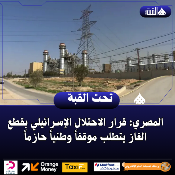 المصري: قرار الاحتلال الإسرائيلي بقطع الغاز يتطلب موقفاً وطنياً حازماً