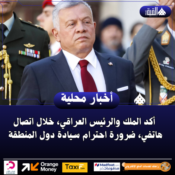 أكد الملك والرئيس العراقي، خلال اتصال هاتفي، ضرورة احترام سيادة دول المنطقة