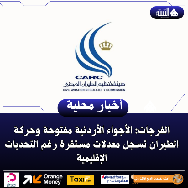 الفرجات: الأجواء الأردنية مفتوحة وحركة الطيران تسجل معدلات مستقرة رغم التحديات الإقليمية