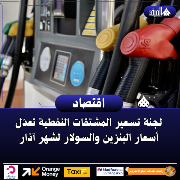 لجنة تسعير المشتقات النفطية تعدّل أسعار البنزين والسولار لشهر آذار
