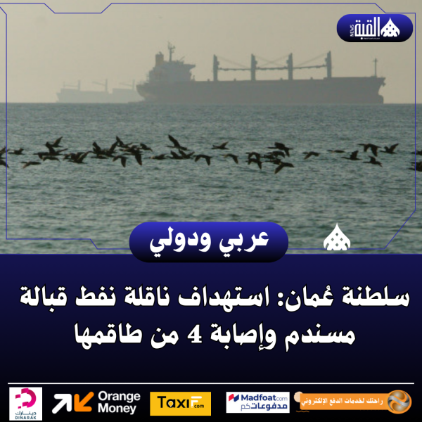 سلطنة عُمان: استهداف ناقلة نفط قبالة مسندم وإصابة 4 من طاقمها
