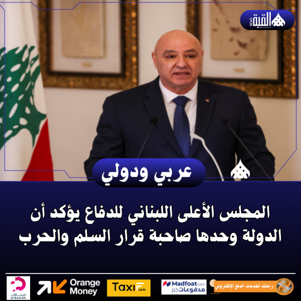 المجلس الأعلى اللبناني للدفاع يؤكد أن الدولة وحدها صاحبة قرار السلم والحرب