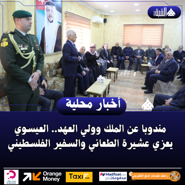مندوبا عن الملك وولي العهد.. العيسوي يعزي عشيرة الطعاني والسفير الفلسطيني