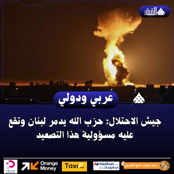 جيش الاحتلال: حزب الله يدمر لبنان وتقع عليه مسؤولية هذا التصعيد