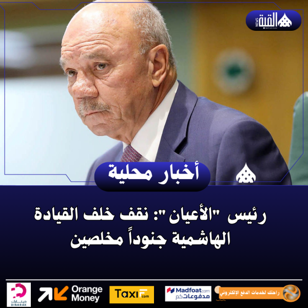 رئيس الأعيان: نقف خلف القيادة الهاشمية جنوداً مخلصين