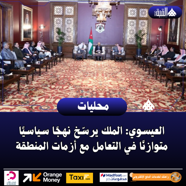العيسوي: الملك يرسّخ نهجًا سياسيًا متوازنًا في التعامل مع أزمات المنطقة