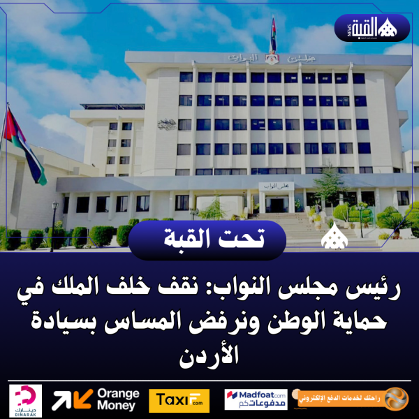 رئيس مجلس النواب: نقف خلف الملك في حماية الوطن ونرفض المساس بسيادة الأردن