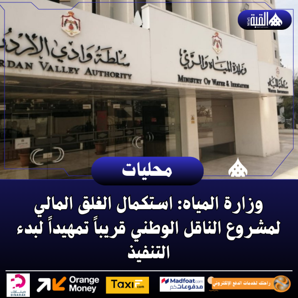 وزارة المياه: استكمال الغلق المالي لمشروع الناقل الوطني قريباً تمهيداً لبدء التنفيذ