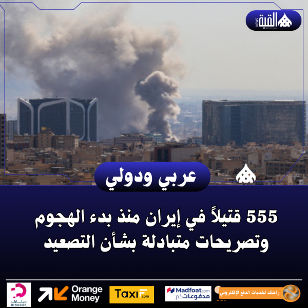 555 قتيلاً في إيران منذ بدء الهجوم وتصريحات متبادلة بشأن التصعيد