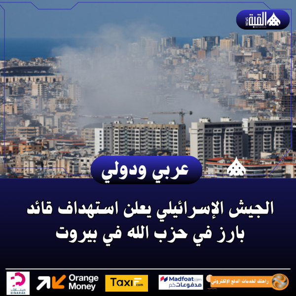 الجيش الإسرائيلي يعلن استهداف قائد بارز في حزب الله في بيروت