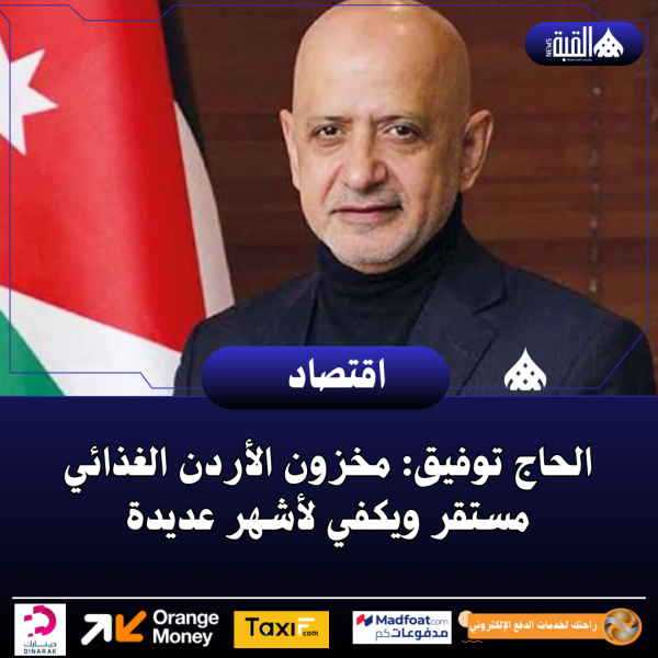 الحاج توفيق: مخزون الأردن الغذائي مستقر ويكفي لأشهر عديدة