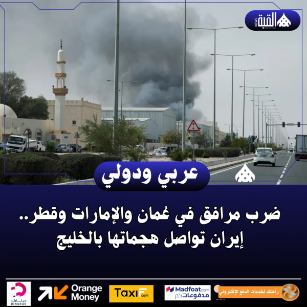 ضرب مرافق في عُمان والإمارات وقطر.. إيران تواصل هجماتها بالخليج