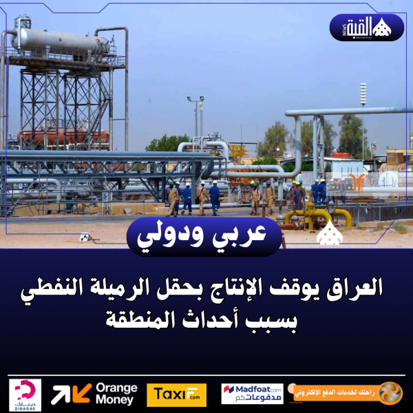 العراق يوقف الإنتاج بحقل الرميلة النفطي بسبب أحداث المنطقة
