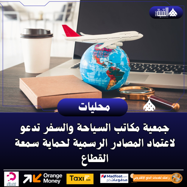 جمعية مكاتب السياحة والسفر تدعو لاعتماد المصادر الرسمية لحماية سمعة القطاع