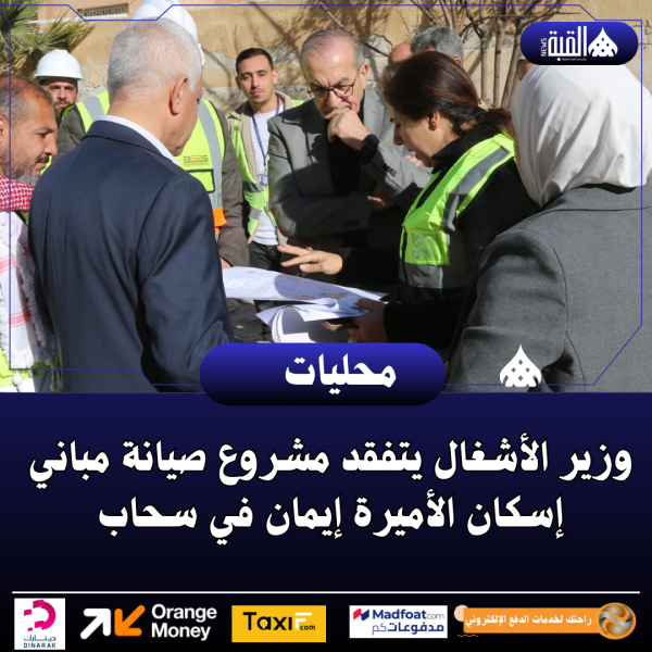 وزير الأشغال يتفقد مشروع صيانة مباني إسكان الأميرة إيمان في سحاب