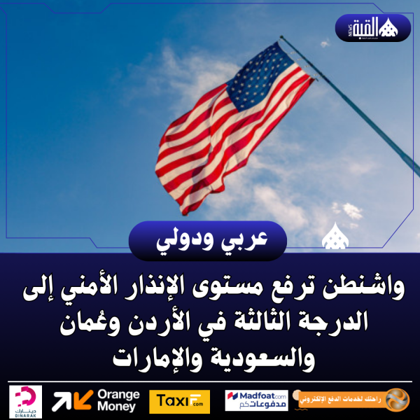 واشنطن ترفع مستوى الإنذار الأمني إلى الدرجة الثالثة في الأردن وعُمان والسعودية والإمارات