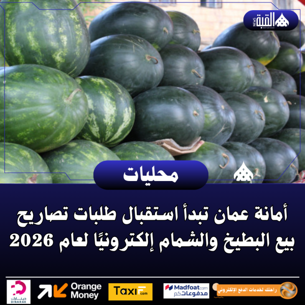 أمانة عمان تبدأ استقبال طلبات تصاريح بيع البطيخ والشمام إلكترونيًا لعام 2026