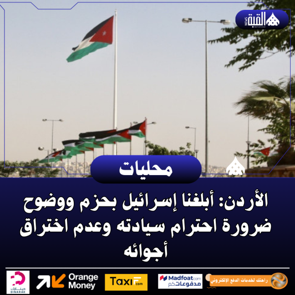 الأردن: أبلغنا إسرائيل بحزم ووضوح ضرورة احترام سيادته وعدم اختراق أجوائه