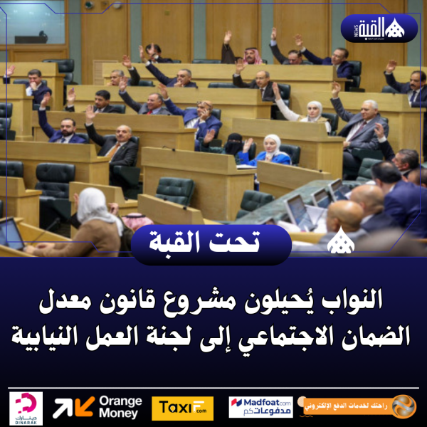النواب يُحيلون مشروع قانون معدل الضمان الاجتماعي إلى لجنة العمل النيابية