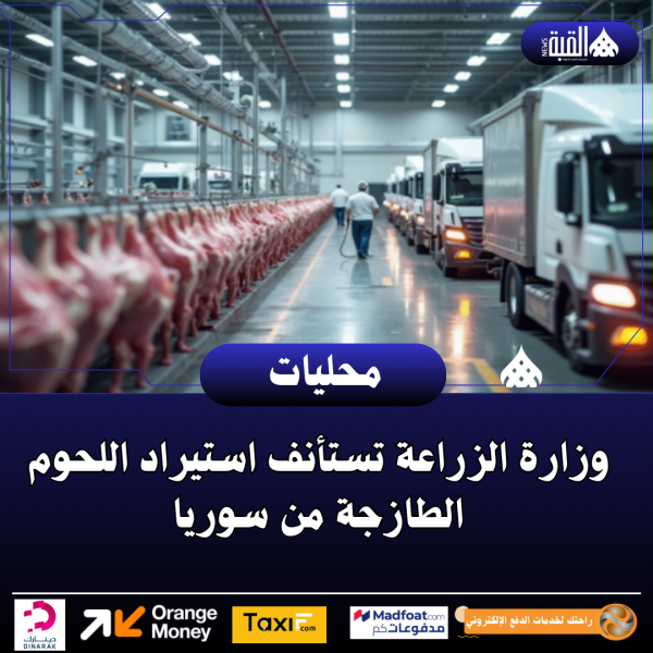 وزارة الزراعة تستأنف استيراد اللحوم الطازجة من سوريا