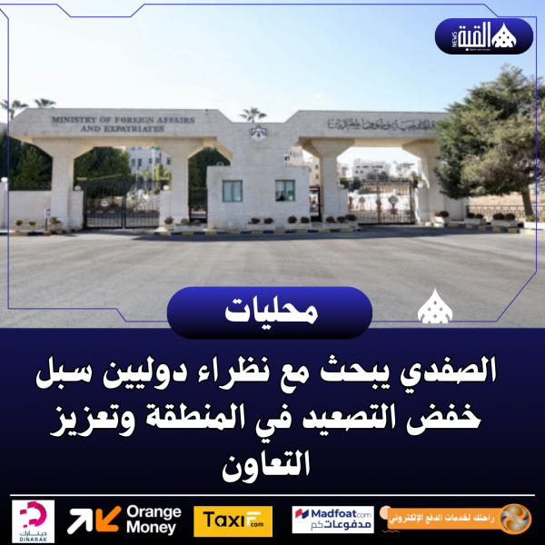 الصفدي يبحث مع نظراء دوليين سبل خفض التصعيد في المنطقة وتعزيز التعاون