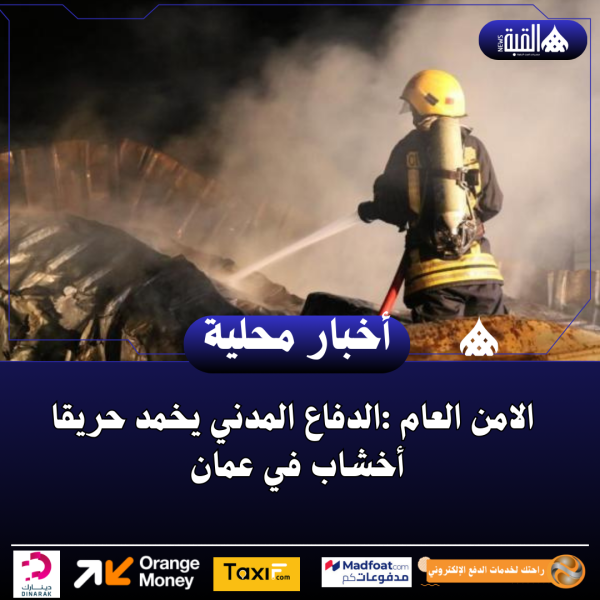 الامن العام :الدفاع المدني يخمد حريقا أخشاب في عمان