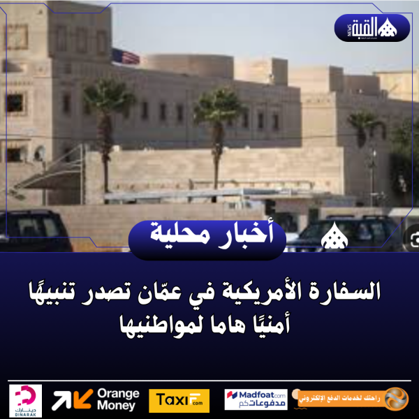 السفارة الأمريكية في عمّان تصدر تنبيهًا أمنيًا هاما لمواطنيها