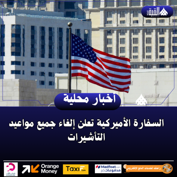 السفارة الأميركية تعلن إلغاء جميع مواعيد التأشيرات