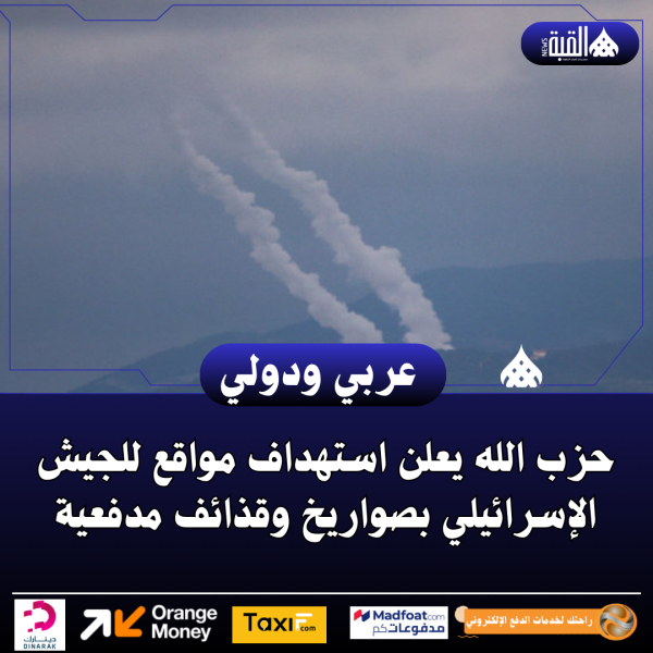 حزب الله يعلن استهداف مواقع للجيش الإسرائيلي بصواريخ وقذائف مدفعية