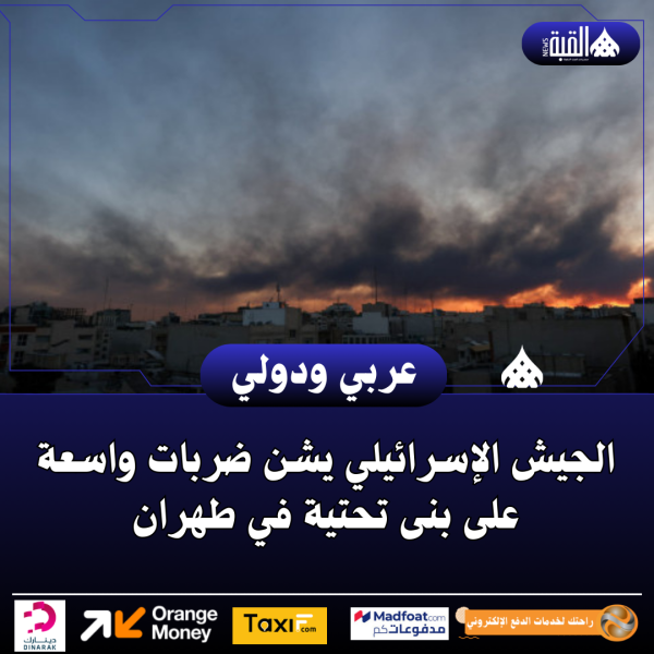 الجيش الإسرائيلي يشن ضربات واسعة على بنى تحتية في طهران